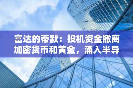 富达的蒂默：投机资金撤离加密货币和黄金，涌入半导体股票，因金价从5,595美元峰值跌至3,959美元