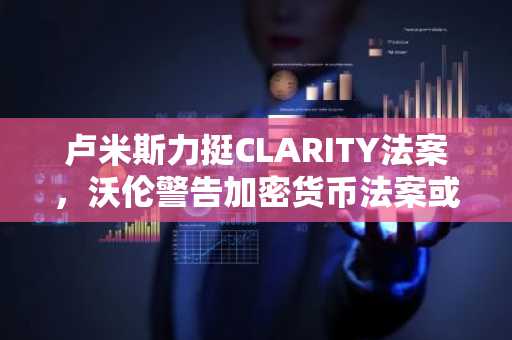 卢米斯力挺CLARITY法案,沃伦警告加密货币法案或助长非法金融