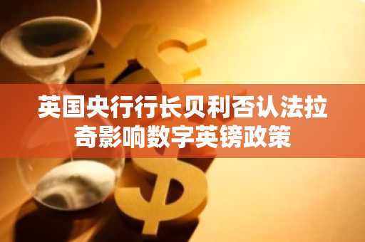 英国央行行长贝利否认法拉奇影响数字英镑政策