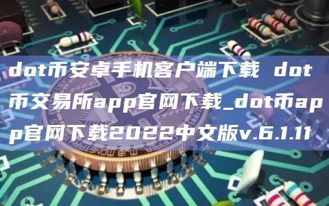 dotbinance卓手机客户端下载 dot币交易所app官网下载官网下载_dot币app官网下载官网下载2022中文版v.6.1.11