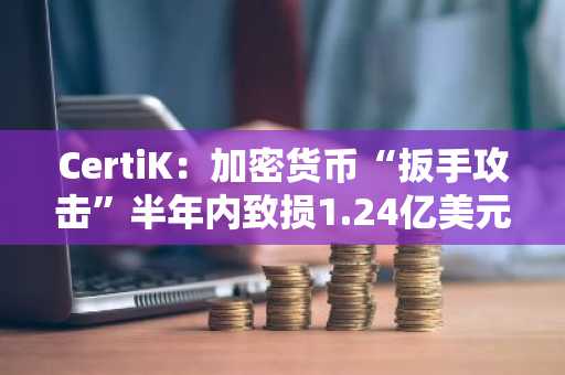 CertiK：加密货币“扳手攻击”半年内致损1.24亿美元，激增12倍