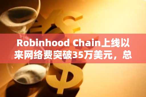Robinhood Chain上线以来网络费突破35万美元，总锁仓量达3.15亿美元