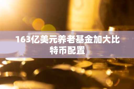 163亿美元养老基金加大比特币配置