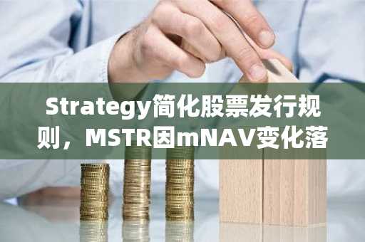Strategy简化股票发行规则，MSTR因mNAV变化落后比特币