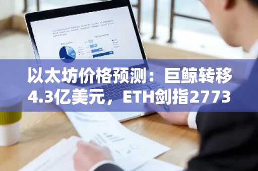 以太坊价格预测：巨鲸转移4.3亿美元，ETH剑指2773美元