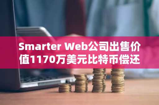 Smarter Web公司出售价值1170万美元比特币偿还债务，仍持有2700枚BTC