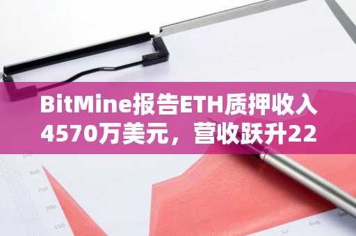 BitMine报告ETH质押收入4570万美元,营收跃升22倍