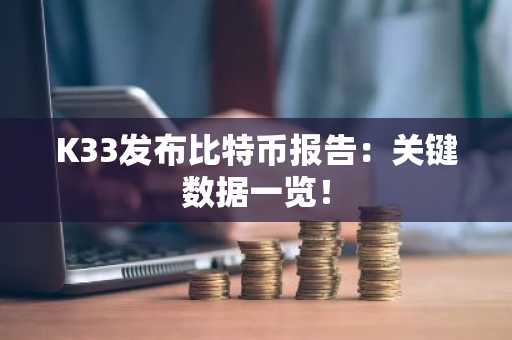 K33发布比特币报告:关键数据一览!