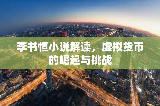 李书恒小说解读,虚拟货币的崛起与挑战