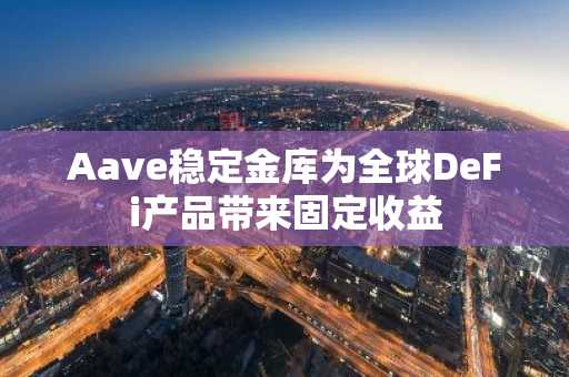 Aave稳定金库为全球DeFi产品带来固定收益