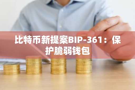 比特币新提案BIP-361:保护脆弱钱包