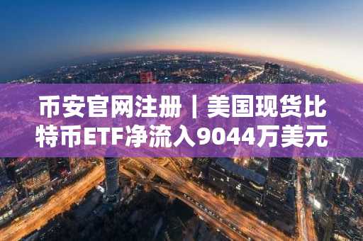 币安官网注册｜美国现货比特币ETF净流入9044万美元，以太坊ETF新增1843万美元