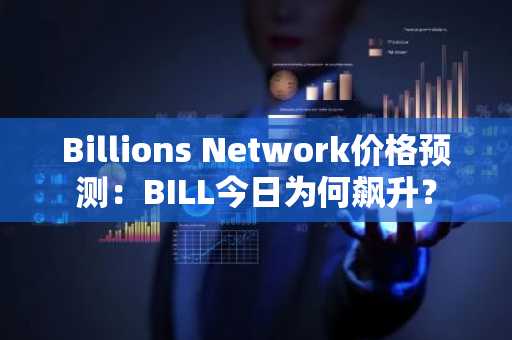 Billions Network价格预测:BILL今日为何飙升?