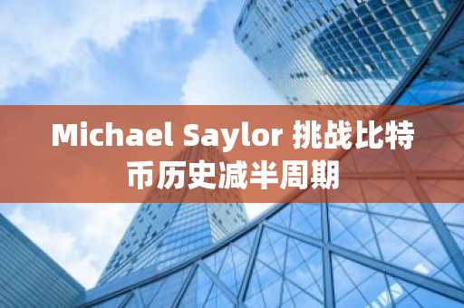 Michael Saylor 挑战比特币历史减半周期