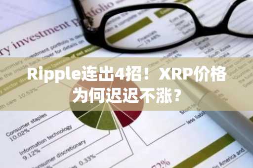 Ripple连出4招！XRP价格为何迟迟不涨？
