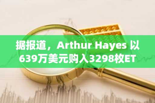 据报道，Arthur Hayes 以639万美元购入3298枚ETH