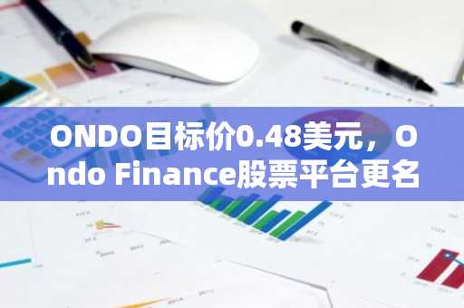 ONDO目标价0.48美元,Ondo Finance股票平台更名为Ondo Stocks