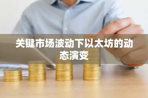 关键市场波动下以太坊的动态演变