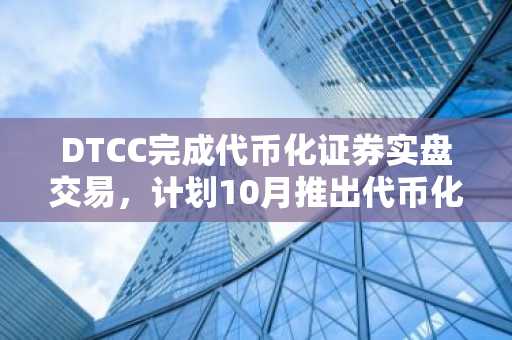 DTCC完成代币化证券实盘交易,计划10月推出代币化服务