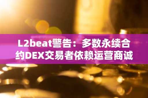 L2beat警告:多数永续合约DEX交易者依赖运营商诚信