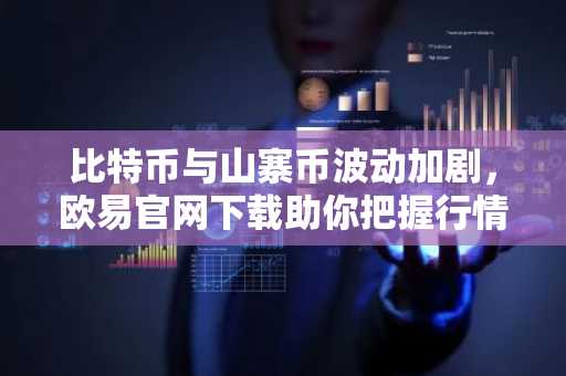 比特币与山寨币波动加剧,欧易官网下载助你把握行情机遇