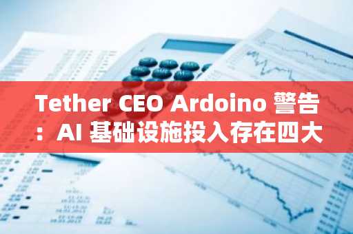 Tether CEO Ardoino 警告:AI 基础设施投入存在四大错配