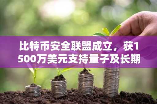 比特币安全联盟成立，获1500万美元支持量子及长期安全