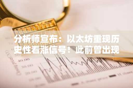 分析师宣布：以太坊重现历史性看涨信号！此前曾出现四次大涨！