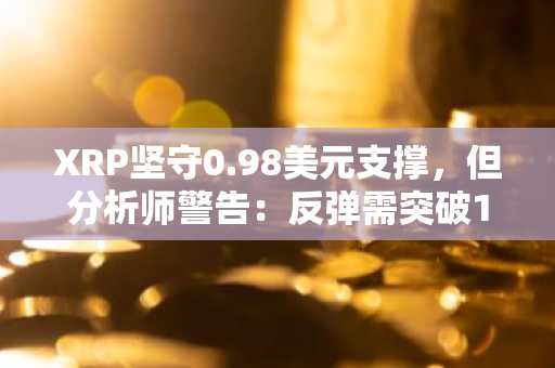 XRP坚守0.98美元支撑，但分析师警告：反弹需突破1.16美元