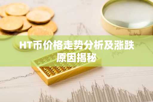 HT币价格走势分析及涨跌原因揭秘