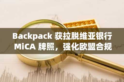 Backpack 获拉脱维亚银行 MiCA 牌照,强化欧盟合规