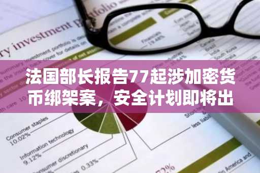 法国部长报告77起涉加密货币绑架案，安全计划即将出台