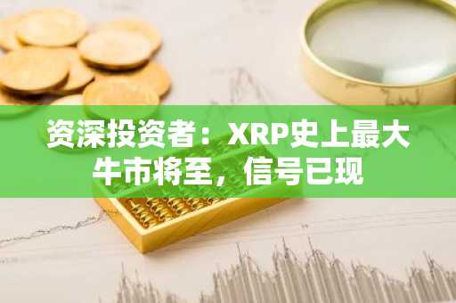 资深投资者：XRP史上最大牛市将至，信号已现