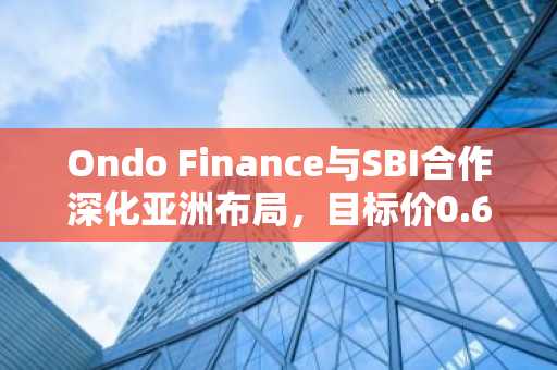 Ondo Finance与SBI合作深化亚洲布局，目标价0.665美元