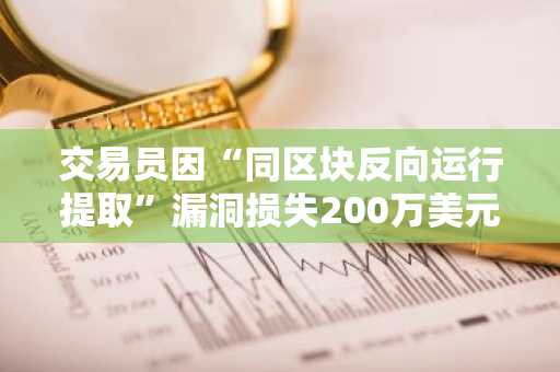 交易员因“同区块反向运行提取”漏洞损失200万美元