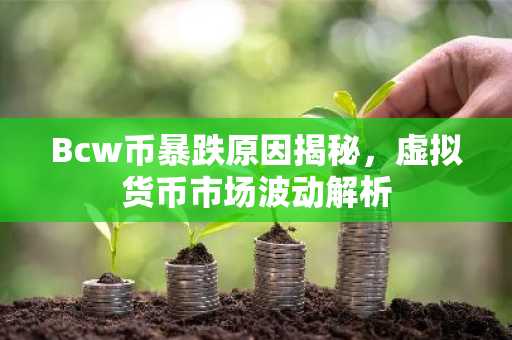Bcw币暴跌原因揭秘，虚拟货币市场波动解析