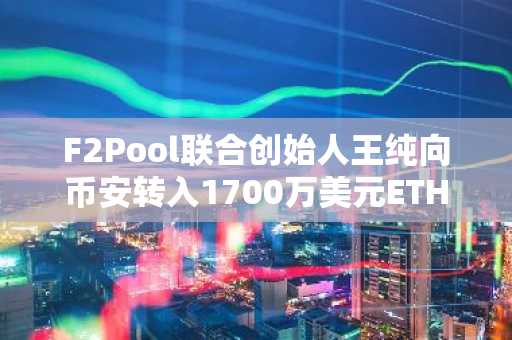 F2Pool联合创始人王纯向币安转入1700万美元ETH,交易所资金流入攀升