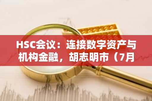HSC会议：连接数字资产与机构金融，胡志明市（7月29日）