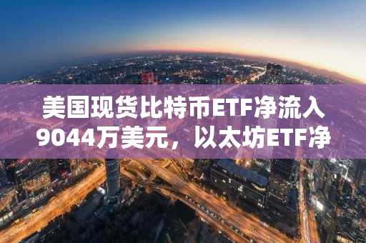 美国现货比特币ETF净流入9044万美元，以太坊ETF净流入1843万美元