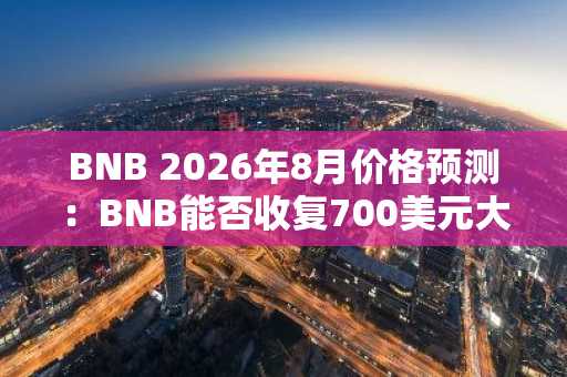 BNB 2026年8月价格预测：BNB能否收复700美元大关，还是空头将主导市场？